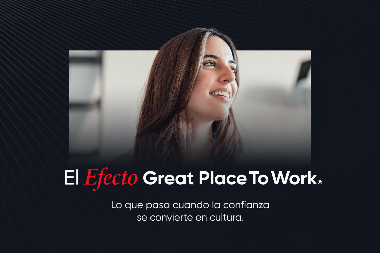 El Efecto Great Place To Work®: Lo que pasa cuando la confianza se convierte en cultura